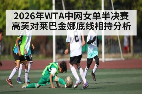 2026年WTA中网女单半决赛高芙对莱巴金娜底线相持分析
